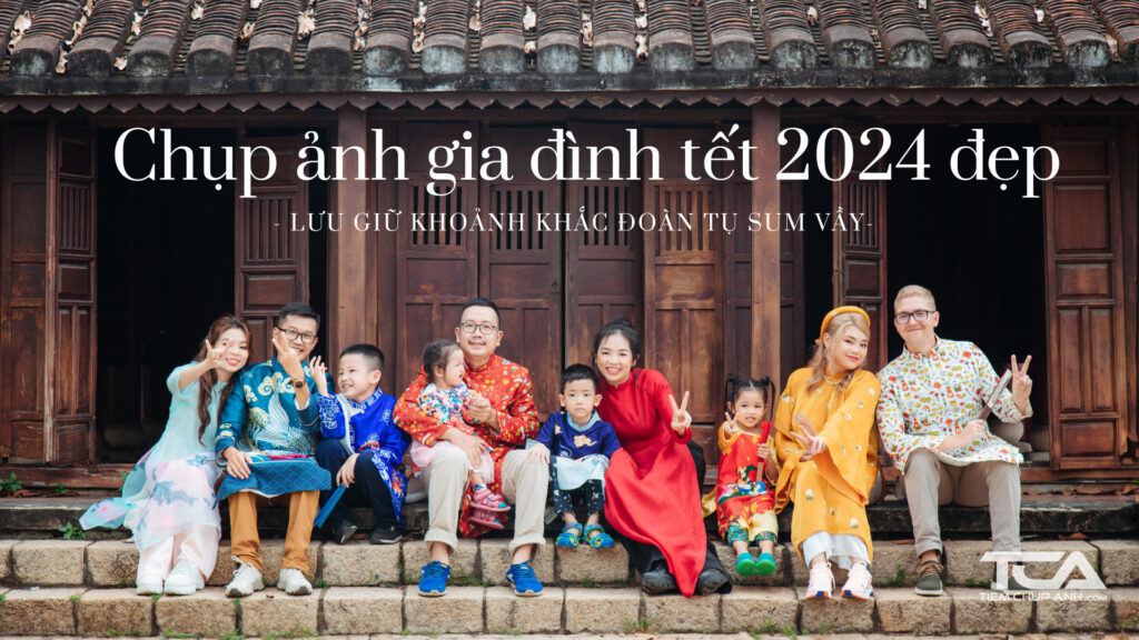 Chụp ảnh gia đình tết 2024 đẹp - Lưu giữ khoảnh khắc đoàn tụ sum vầy